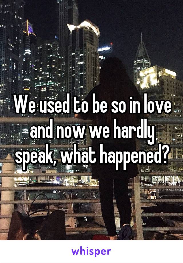 We used to be so in love and now we hardly speak, what happened?