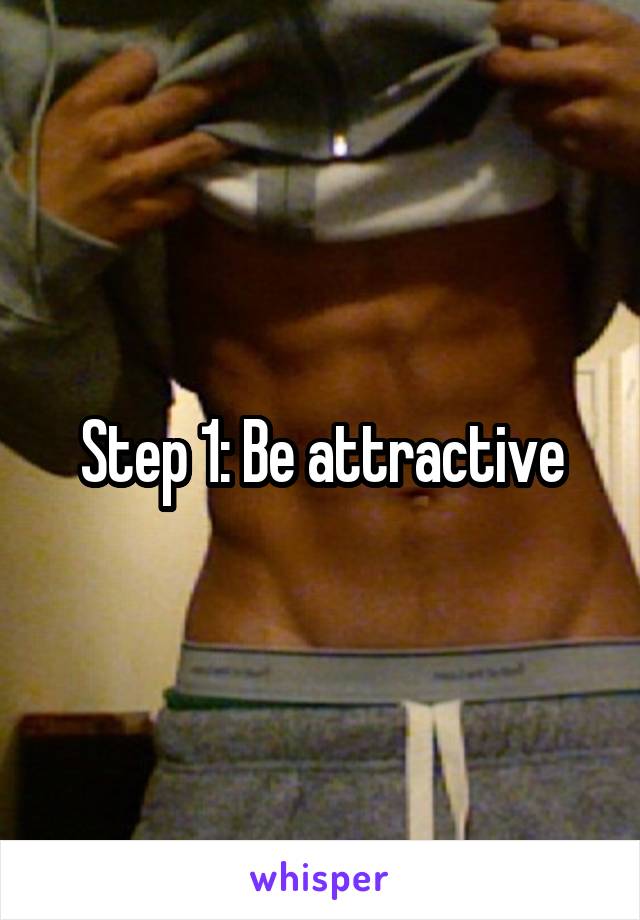 Step 1: Be attractive