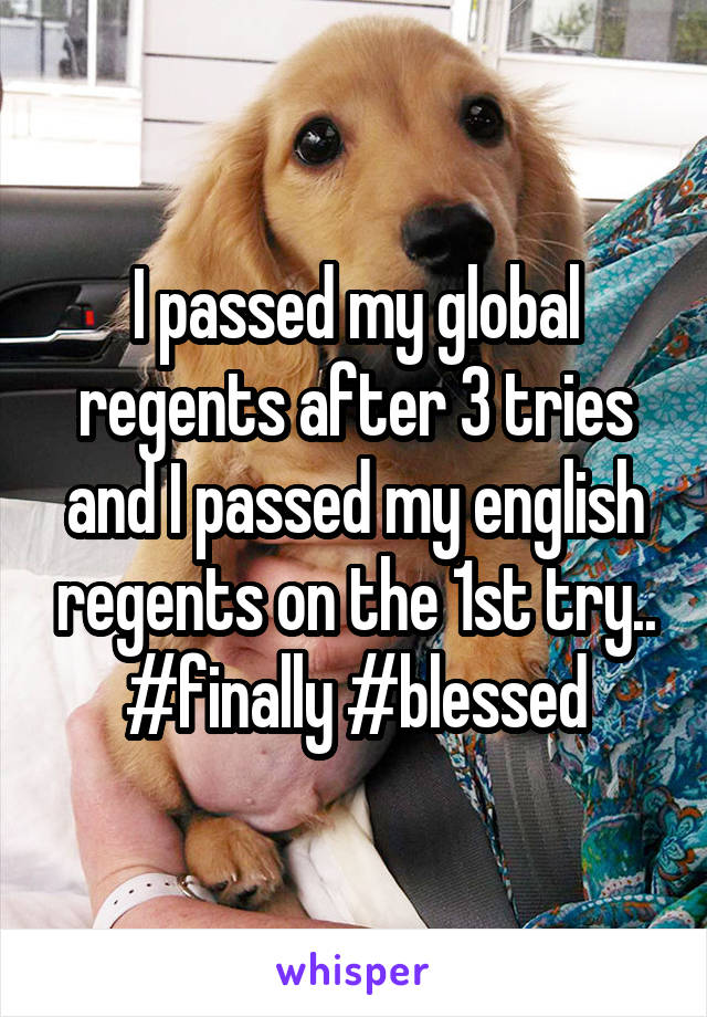 I passed my global regents after 3 tries and I passed my english regents on the 1st try..
#finally #blessed