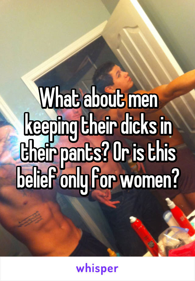 What about men keeping their dicks in their pants? Or is this belief only for women?