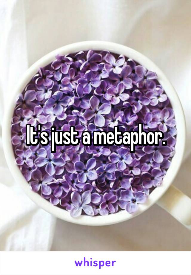 It's just a metaphor.