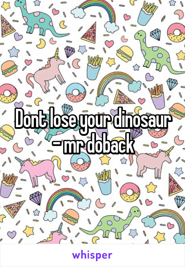 Dont lose your dinosaur - mr doback