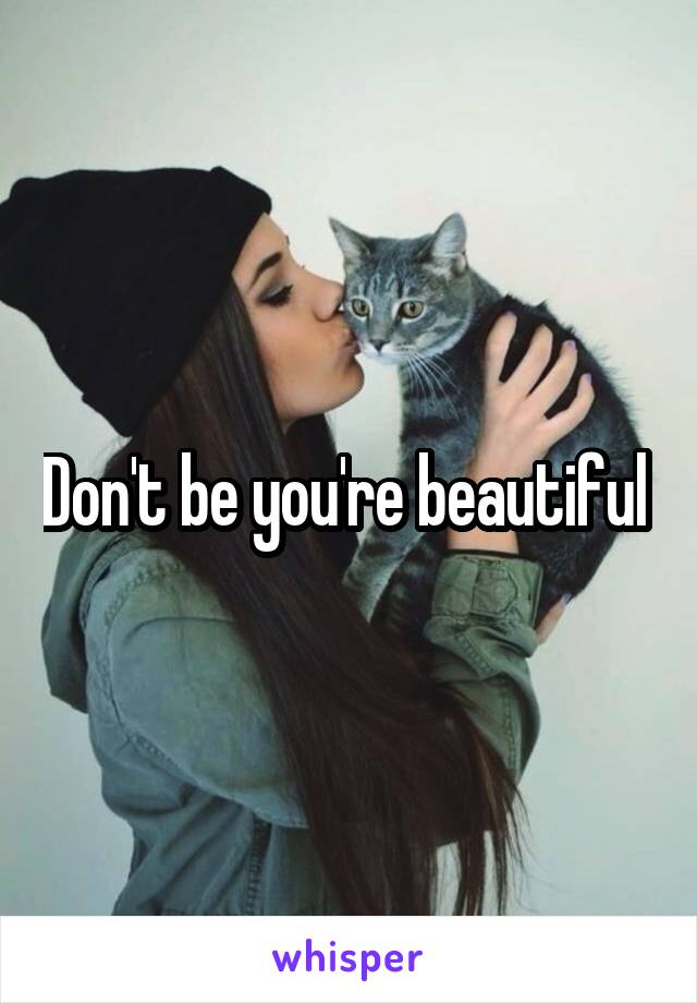 Don't be you're beautiful 