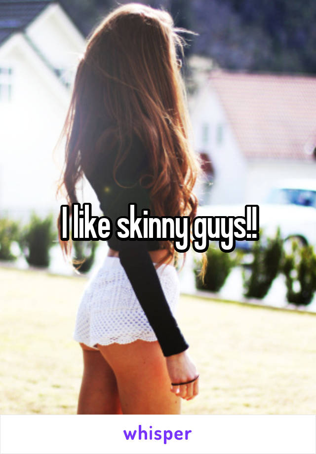 I like skinny guys!!