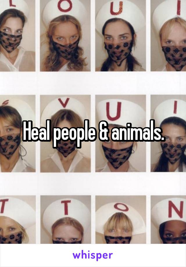 Heal people & animals.