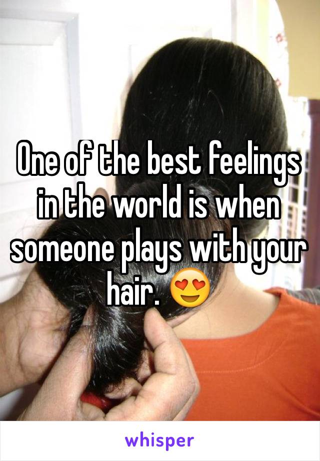 One of the best feelings in the world is when someone plays with your hair. 😍