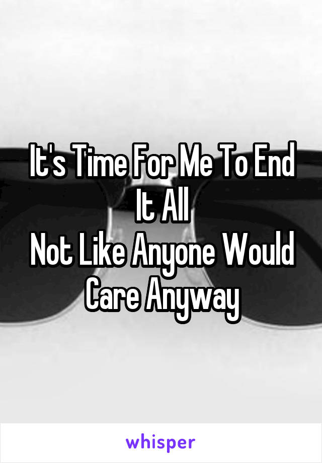 It's Time For Me To End It All
Not Like Anyone Would Care Anyway