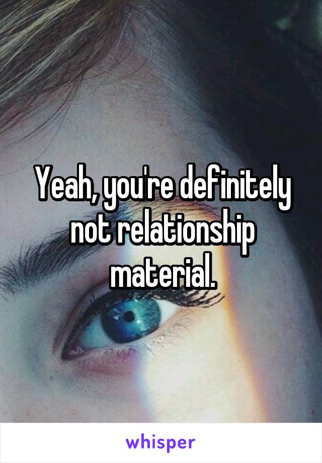 Yeah, you're definitely not relationship material.