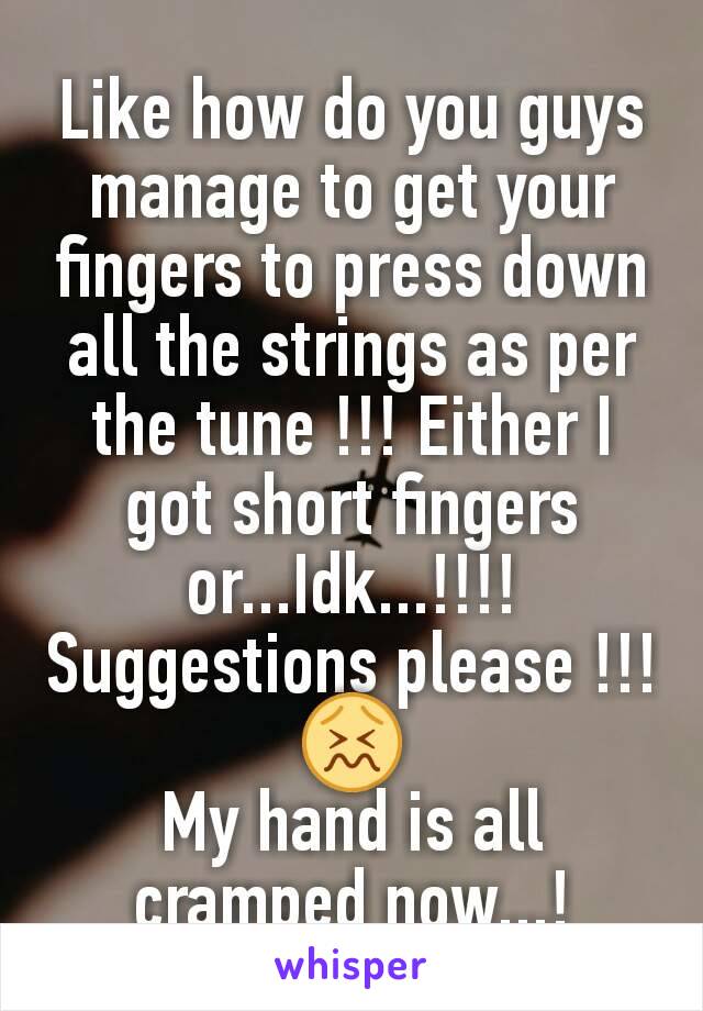 Like how do you guys manage to get your fingers to press down all the strings as per the tune !!! Either I got short fingers or...Idk...!!!! Suggestions please !!! 😖
My hand is all cramped now...!