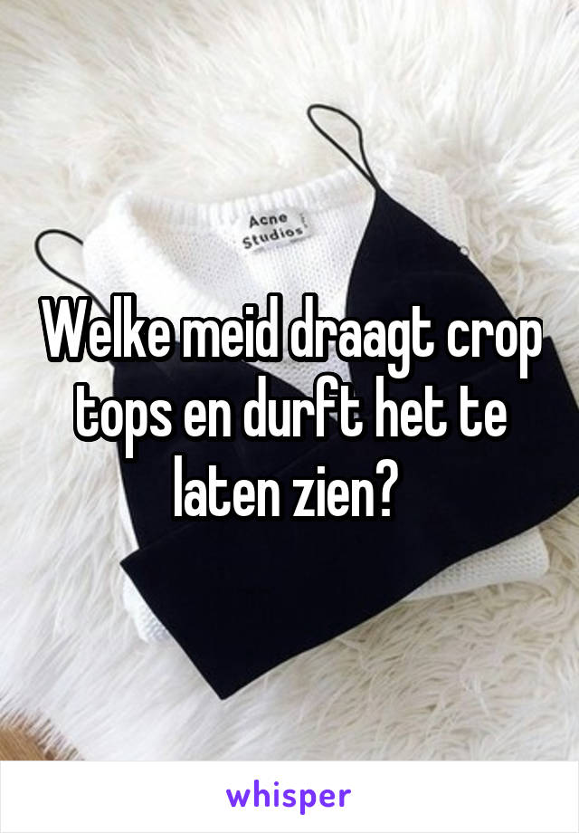 Welke meid draagt crop tops en durft het te laten zien? 