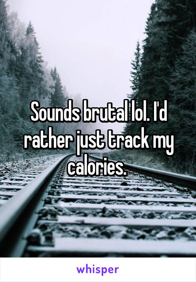 Sounds brutal lol. I'd rather just track my calories. 