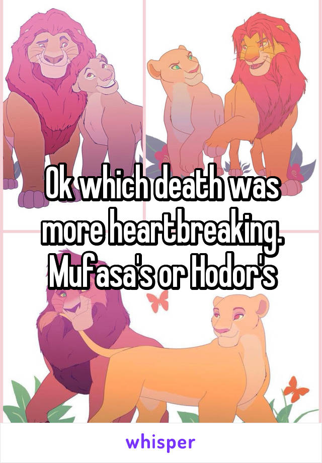 Ok which death was more heartbreaking. Mufasa's or Hodor's