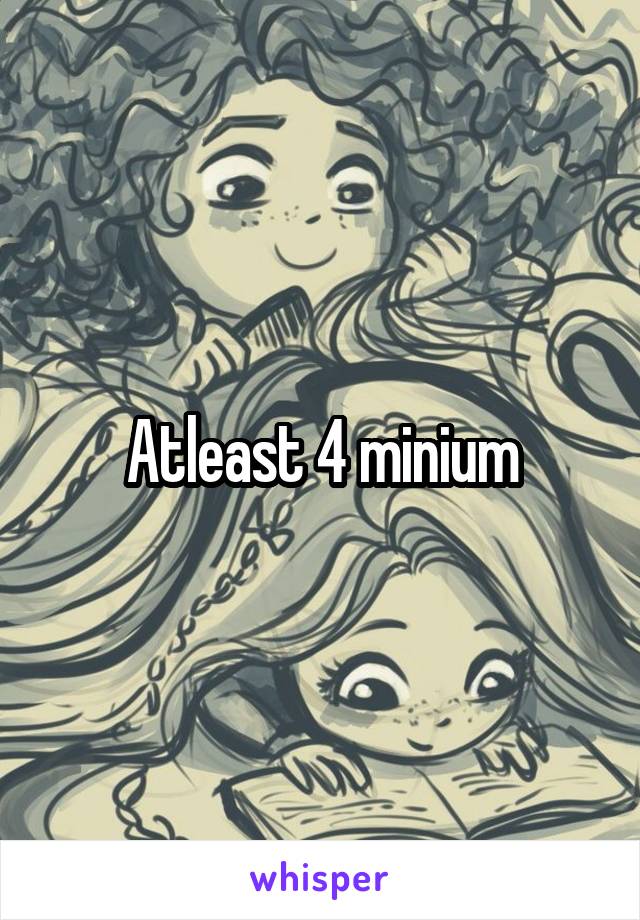 Atleast 4 minium