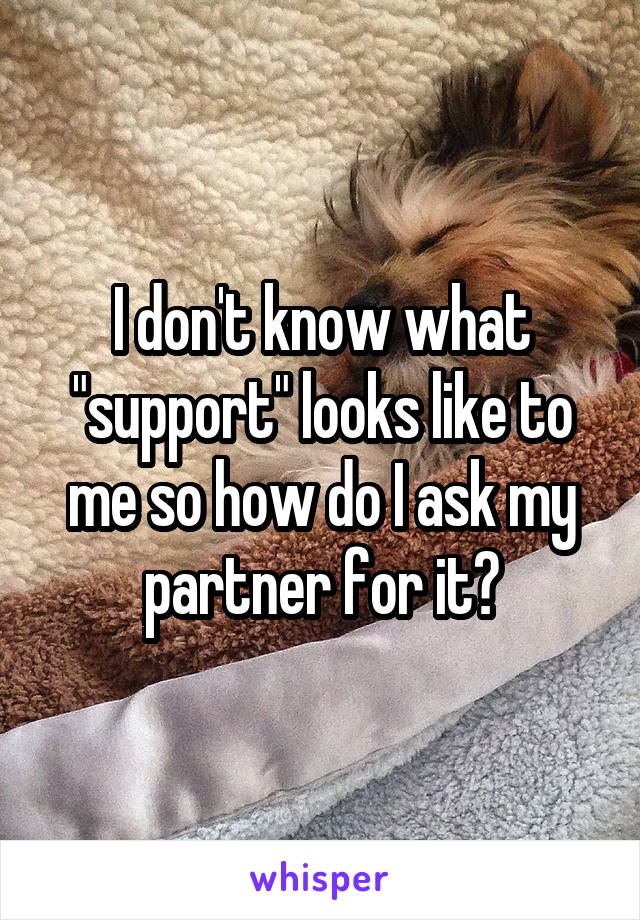 I don't know what "support" looks like to me so how do I ask my partner for it?