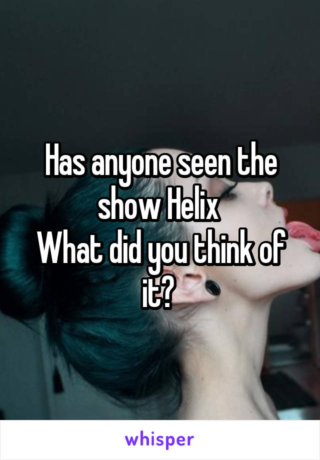 Has anyone seen the show Helix 
What did you think of it? 