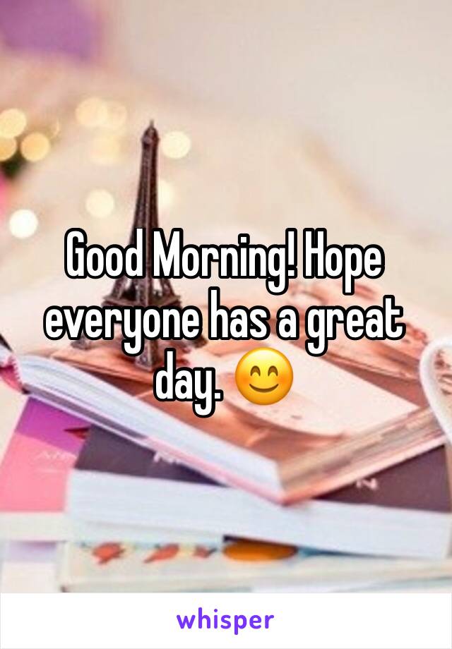 Good Morning! Hope everyone has a great day. 😊