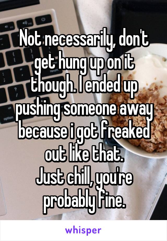 Not necessarily, don't get hung up on it though. I ended up pushing someone away because i got freaked out like that.
Just chill, you're probably fine.