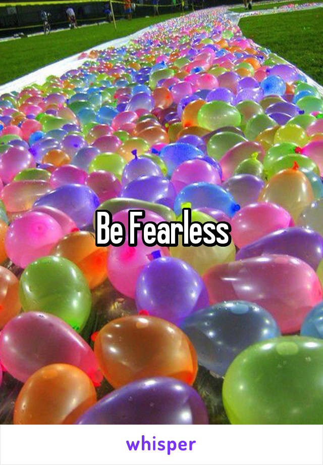 Be Fearless