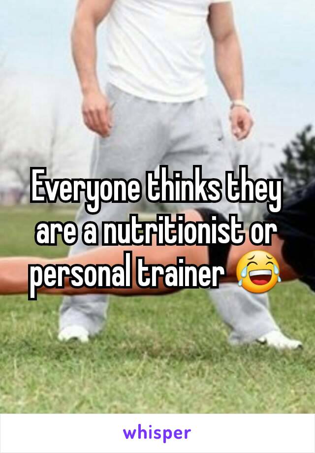 Everyone thinks they are a nutritionist or personal trainer 😂