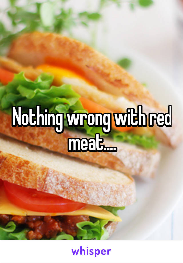 Nothing wrong with red meat....