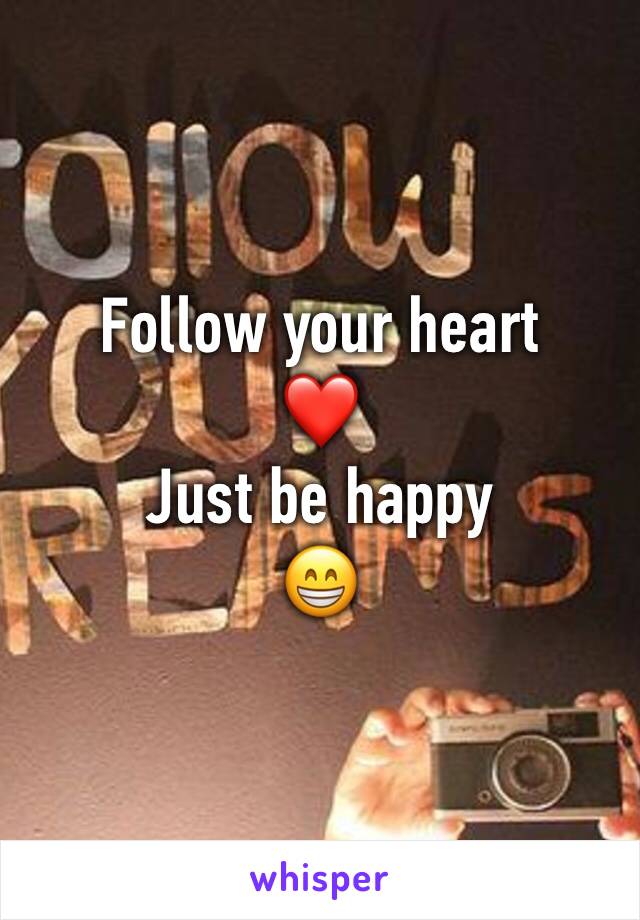 Follow your heart 
❤️ 
Just be happy 
😁 