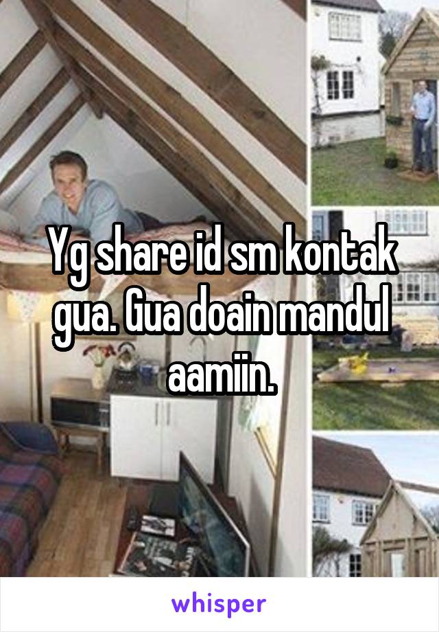 Yg share id sm kontak gua. Gua doain mandul aamiin.