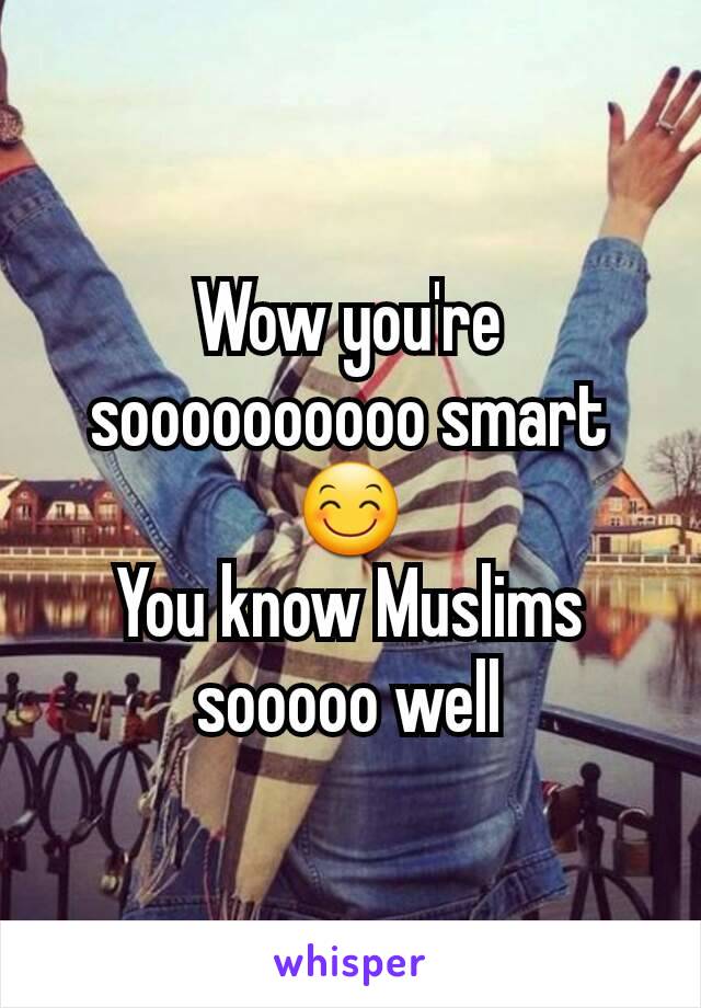 Wow you're soooooooooo smart😊
You know Muslims sooooo well