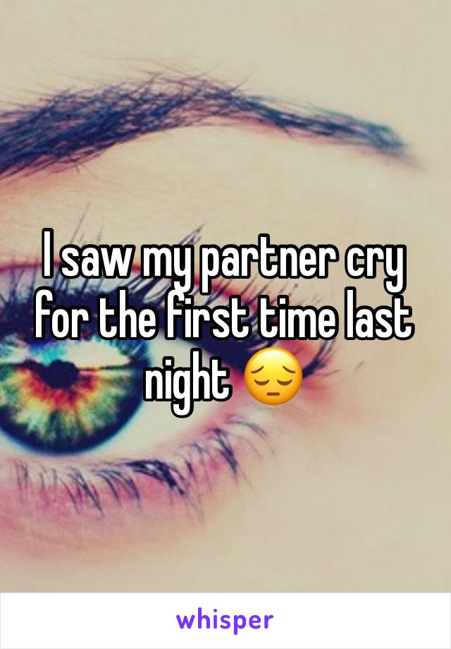 I saw my partner cry for the first time last night 😔