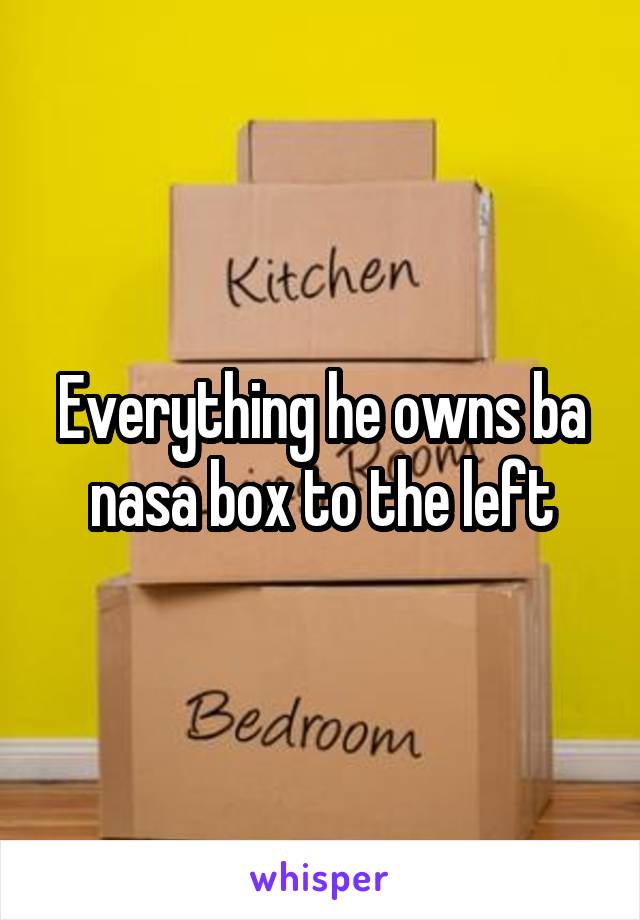 Everything he owns ba nasa box to the left