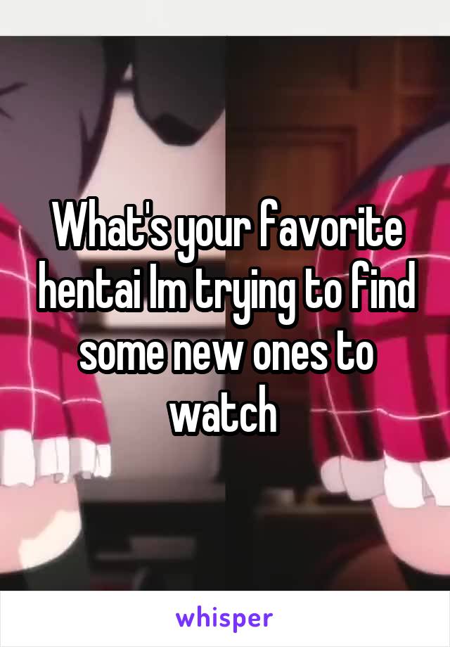 What's your favorite hentai Im trying to find some new ones to watch 