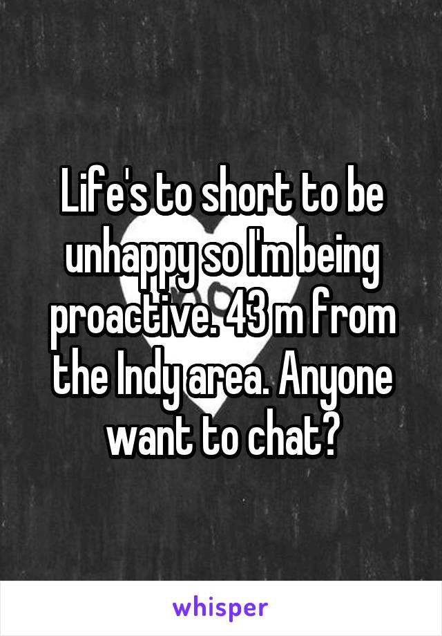 Life's to short to be unhappy so I'm being proactive. 43 m from the Indy area. Anyone want to chat?