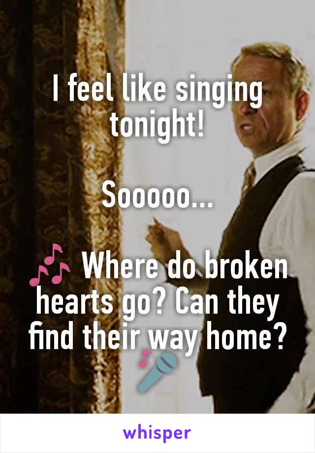 I feel like singing tonight!

Sooooo...

🎶 Where do broken hearts go? Can they find their way home?🎤