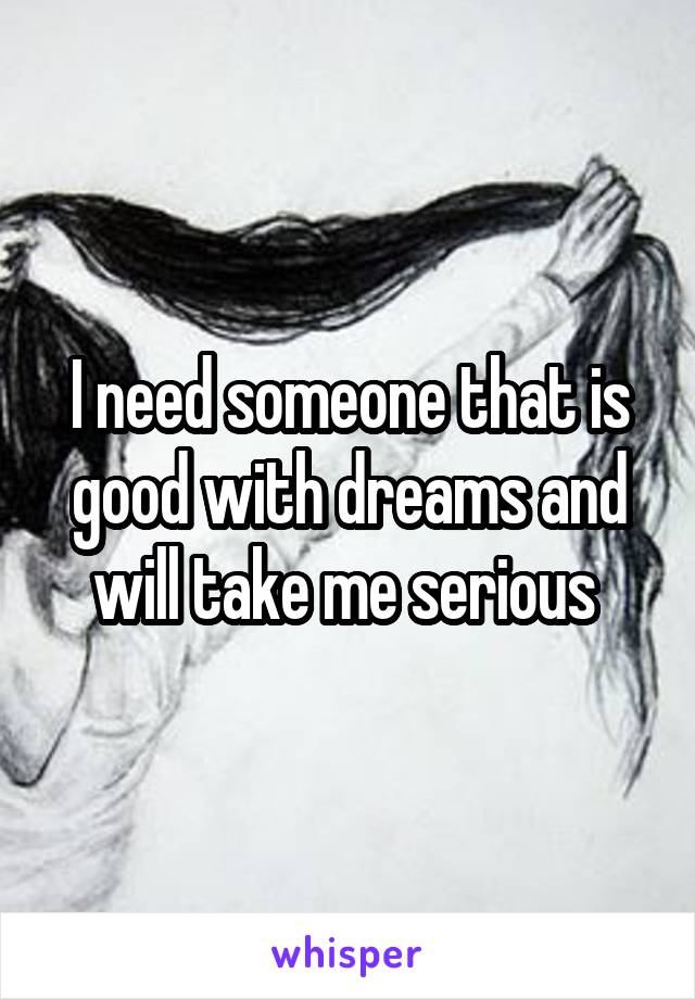 I need someone that is good with dreams and will take me serious 