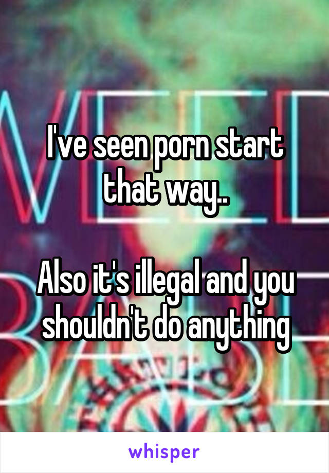 I've seen porn start that way..

Also it's illegal and you shouldn't do anything