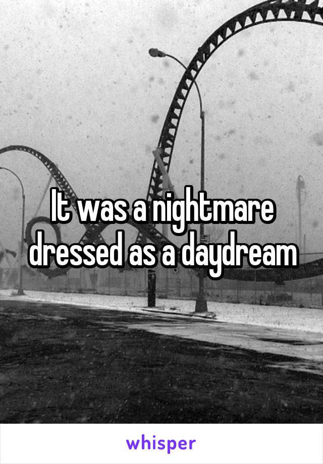 It was a nightmare dressed as a daydream