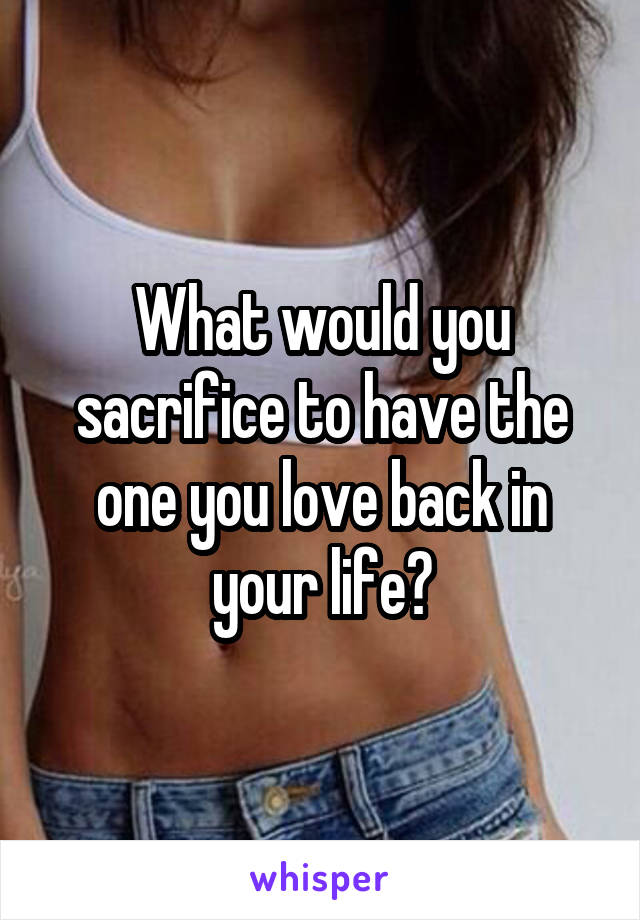 What would you sacrifice to have the one you love back in your life?