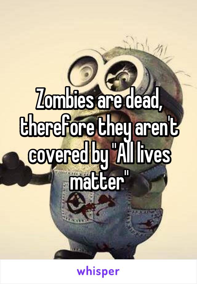 Zombies are dead, therefore they aren't covered by "All lives matter"