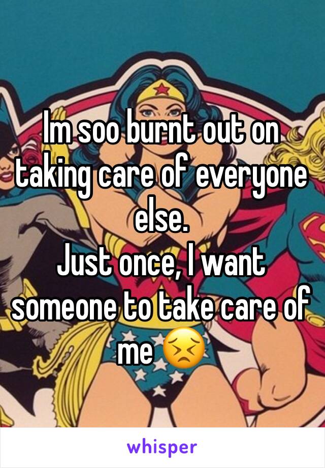 Im soo burnt out on taking care of everyone else. 
Just once, I want someone to take care of me 😣