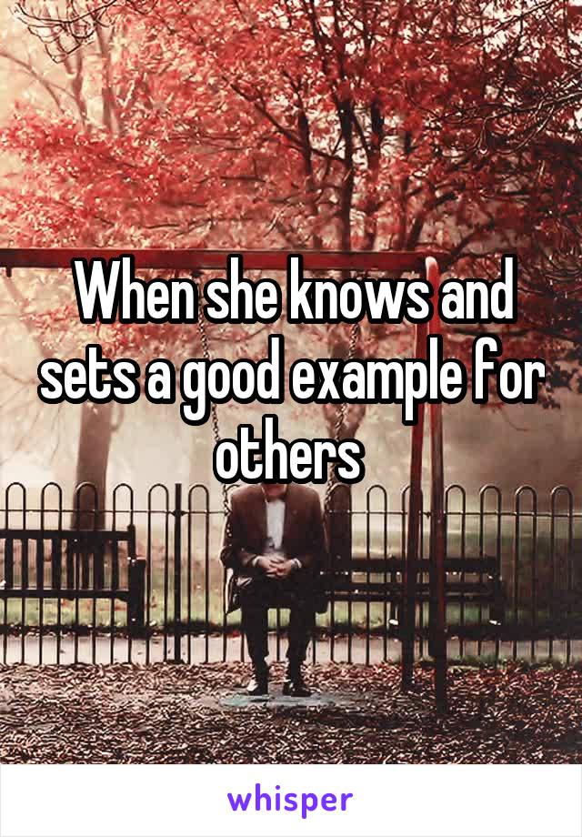 When she knows and sets a good example for others 
