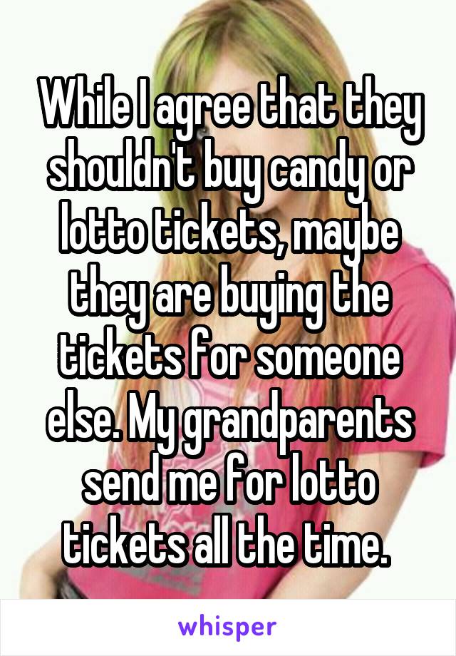 While I agree that they shouldn't buy candy or lotto tickets, maybe they are buying the tickets for someone else. My grandparents send me for lotto tickets all the time. 