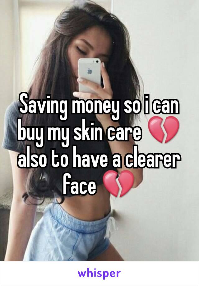 Saving money so i can buy my skin care 💔also to have a clearer face 💔