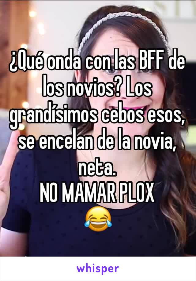 ¿Qué onda con las BFF de los novios? Los grandísimos cebos esos, se encelan de la novia, neta.
NO MAMAR PLOX 
😂