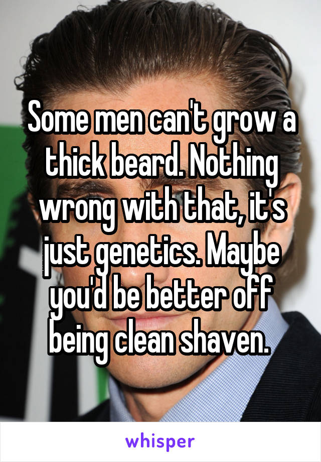 Some men can't grow a thick beard. Nothing wrong with that, it's just genetics. Maybe you'd be better off being clean shaven. 