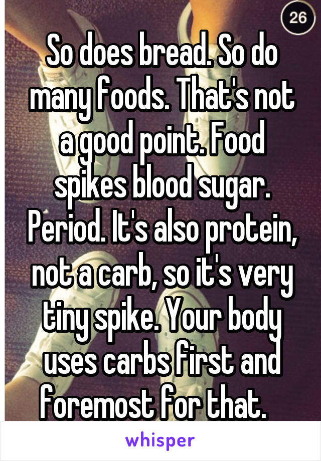 So does bread. So do many foods. That's not a good point. Food spikes blood sugar. Period. It's also protein, not a carb, so it's very tiny spike. Your body uses carbs first and foremost for that.   