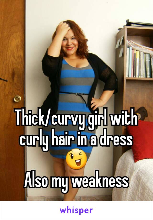 Thick/curvy girl with curly hair in a dress
😉
Also my weakness