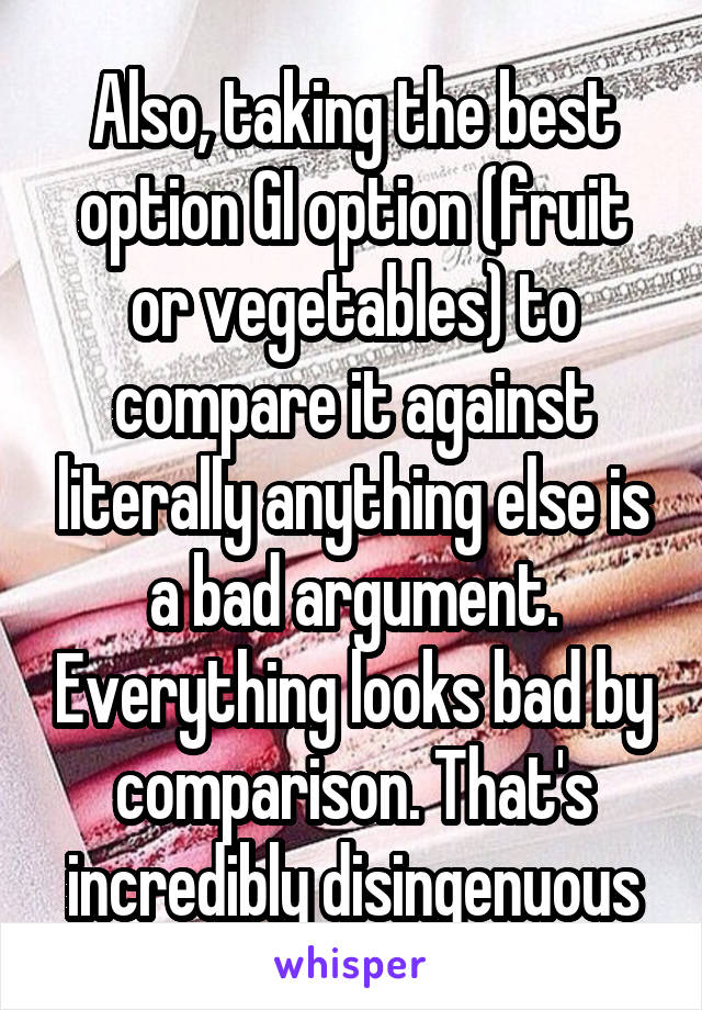 Also, taking the best option GI option (fruit or vegetables) to compare it against literally anything else is a bad argument. Everything looks bad by comparison. That's incredibly disingenuous