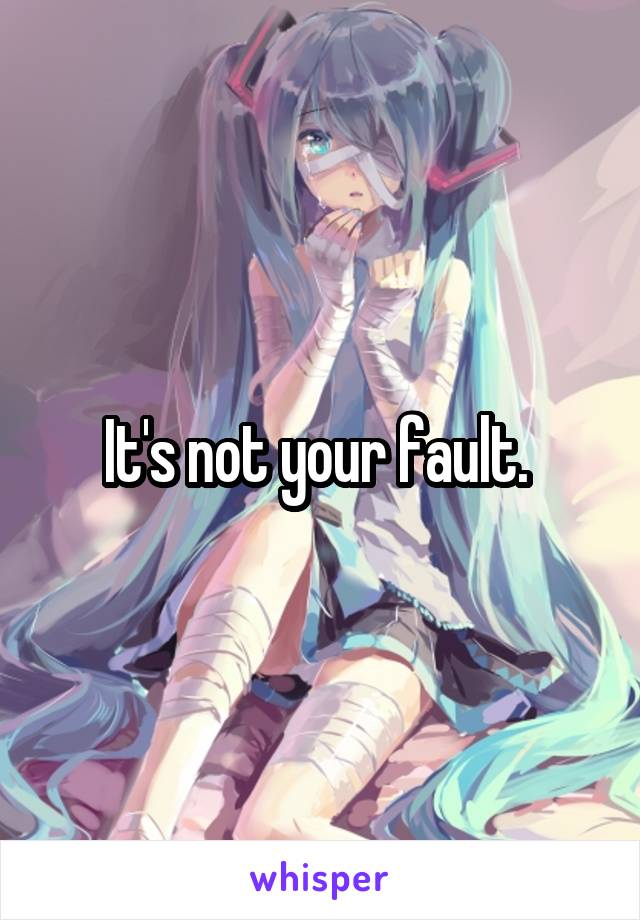 It's not your fault. 