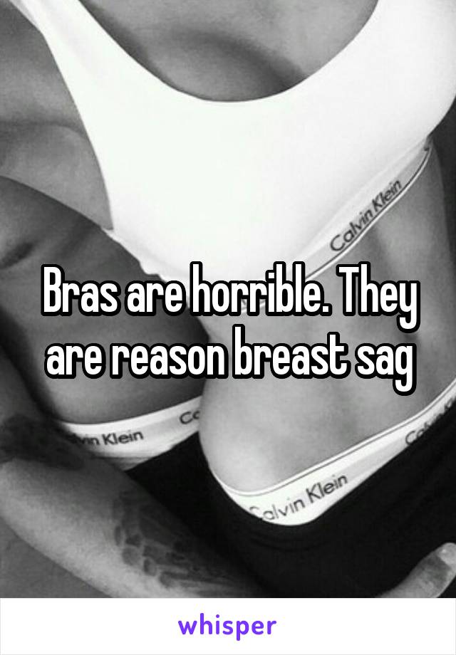 Bras are horrible. They are reason breast sag