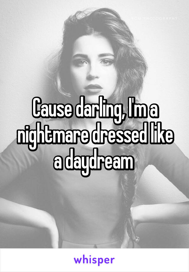 Cause darling, I'm a nightmare dressed like a daydream 