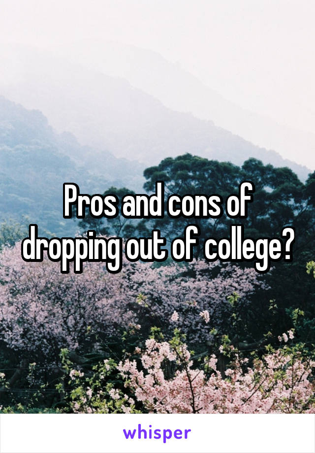 Pros and cons of dropping out of college?